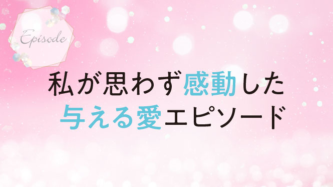 私が思わず感動した 与える愛エピソード
