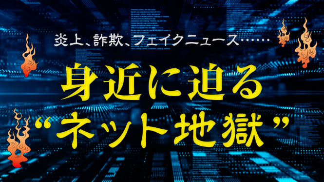 炎上、詐欺、フェイクニュース……身近に迫る“ネット地獄”