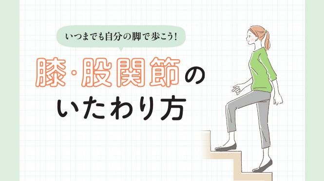 いつまでも自分の脚で歩こう！膝・股関節のいたわり方