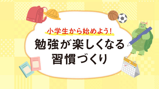 小学生から始めよう！勉強が楽しくなる習慣づくり
