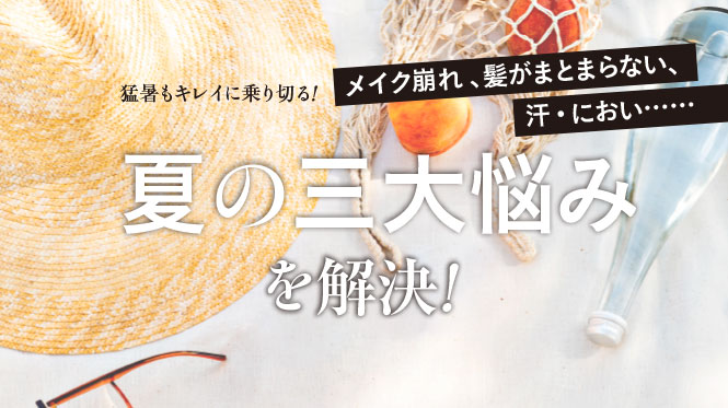 猛暑もキレイに乗り切る！　夏の三大悩みを解決！
