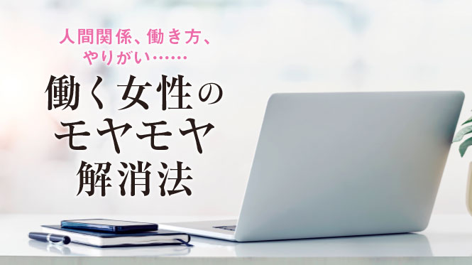 人間関係、働き方、やりがい……働く女性のモヤモヤ解消法