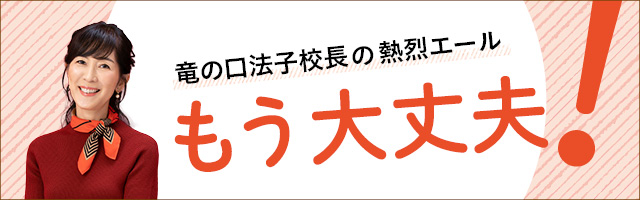 竜の口法子校長の熱烈エール「もう大丈夫！」